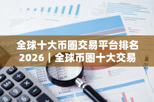 全球十大币圈交易平台排名2026｜全球币圈十大交易平台排行榜