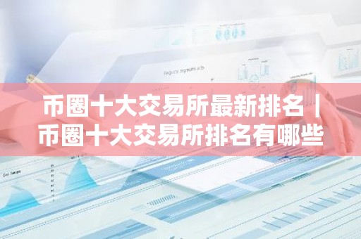 币圈十大交易所最新排名｜币圈十大交易所排名有哪些？