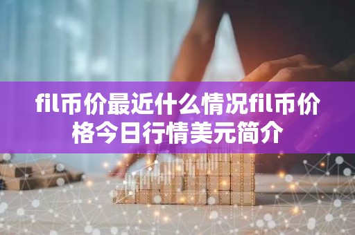 fil币价最近什么情况fil币价格今日行情美元简介