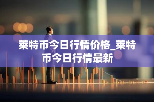 莱特币今日行情价格_莱特币今日行情最新