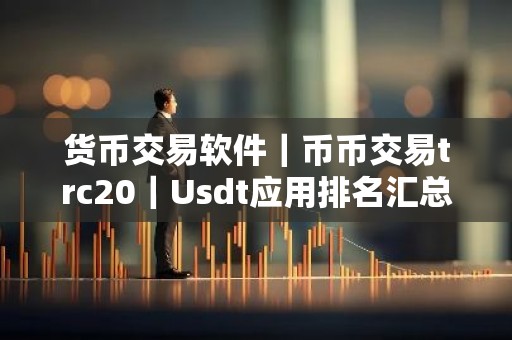 货币交易软件｜币币交易trc20｜Usdt应用排名汇总