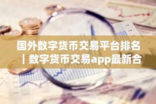 国外数字货币交易平台排名｜数字货币交易app最新合集