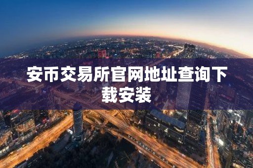 安币交易所官网地址查询下载安装