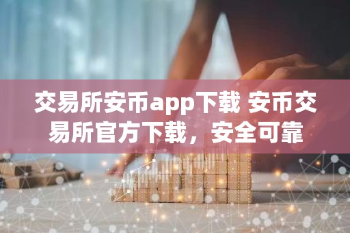 交易所安币app下载 安币交易所官方下载，安全可靠