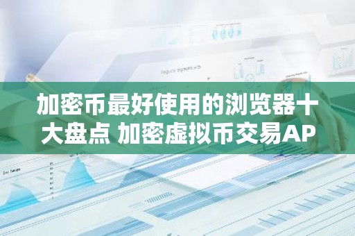 加密币最好使用的浏览器十大盘点 加密虚拟币交易APP全球顶尖TOP10