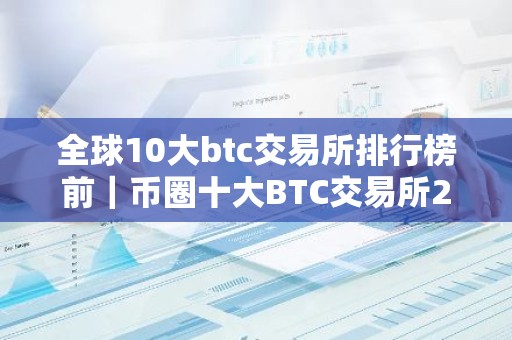 全球10大btc交易所排行榜前｜币圈十大BTC交易所2026排行榜