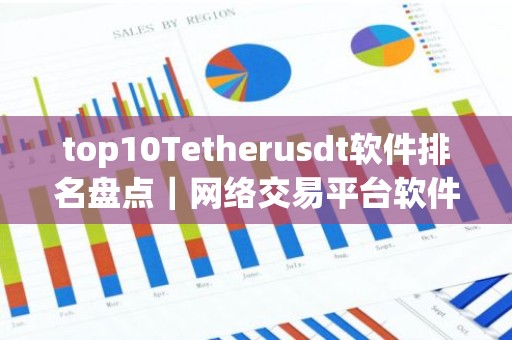 top10Tetherusdt软件排名盘点｜网络交易平台软件