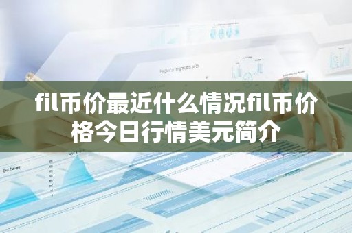 fil币价最近什么情况fil币价格今日行情美元简介