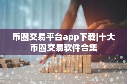 币圈交易平台app下载|十大币圈交易软件合集