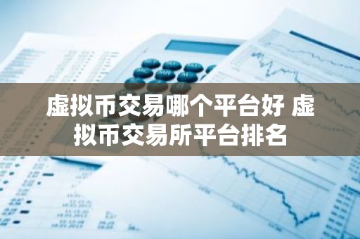 虚拟币交易哪个平台好 虚拟币交易所平台排名