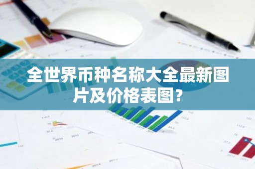 全世界币种名称大全最新图片及价格表图？