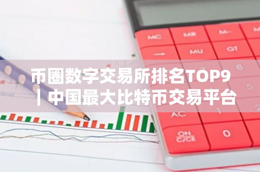 币圈数字交易所排名TOP9｜中国最大比特币交易平台是