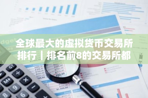 全球最大的虚拟货币交易所排行｜排名前8的交易所都有哪些？