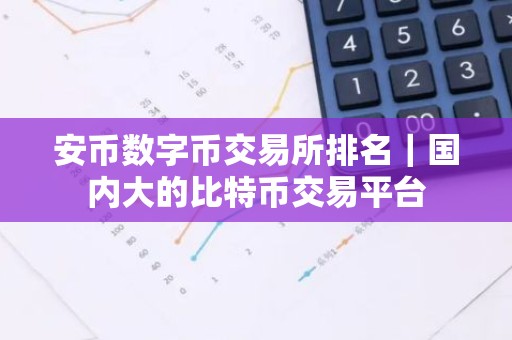 安币数字币交易所排名｜国内大的比特币交易平台