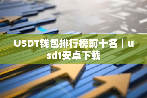 USDT钱包排行榜前十名｜usdt安卓下载