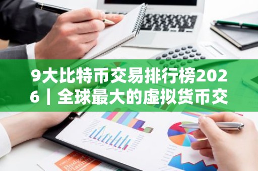 9大比特币交易排行榜2026｜全球最大的虚拟货币交易所排行