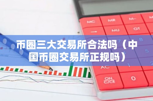币圈三大交易所合法吗（中国币圈交易所正规吗）