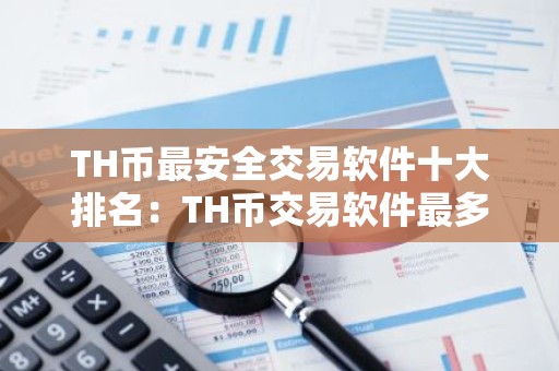 TH币最安全交易软件十大排名：TH币交易软件最多人下载排行榜2026年
