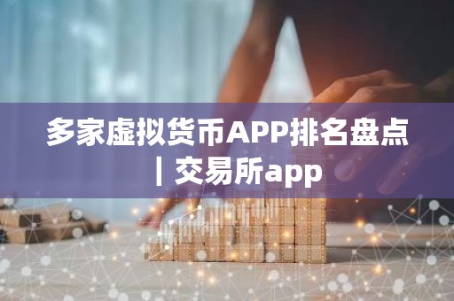 多家虚拟货币APP排名盘点｜交易所app