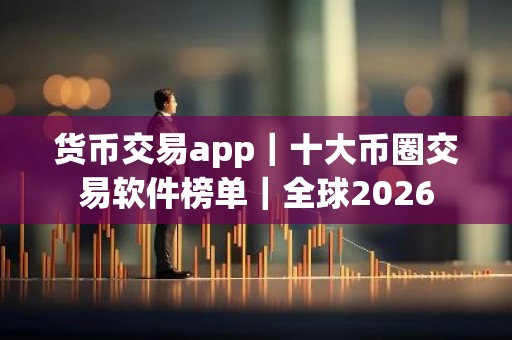 货币交易app｜十大币圈交易软件榜单｜全球2026