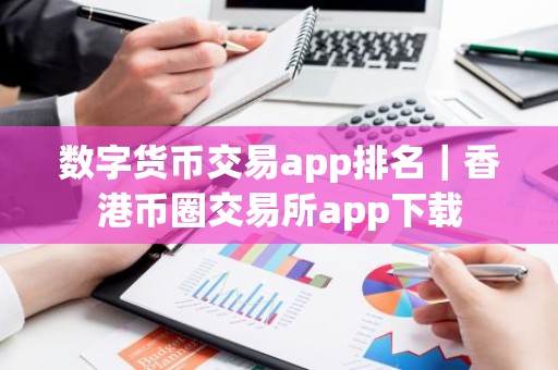 数字货币交易app排名｜香港币圈交易所app下载
