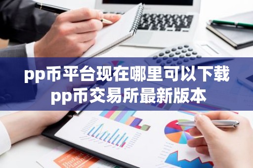 pp币平台现在哪里可以下载 pp币交易所最新版本