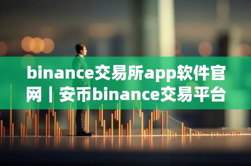binance交易所app软件官网｜安币binance交易平台App下载教程