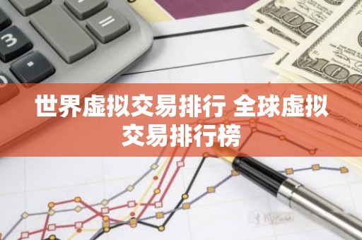 世界虚拟交易排行 全球虚拟交易排行榜