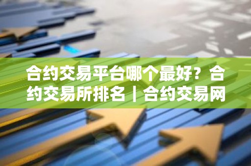 合约交易平台哪个最好？合约交易所排名｜合约交易网站