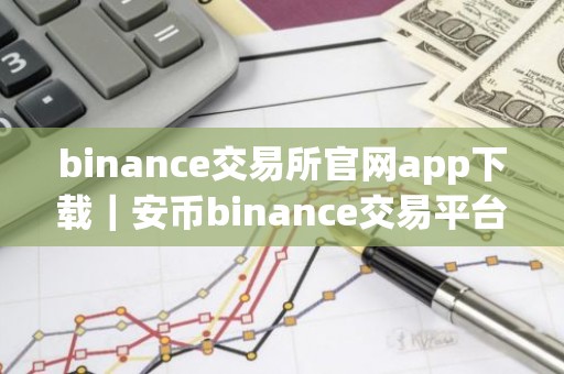 binance交易所官网app下载｜安币binance交易平台App下载教程