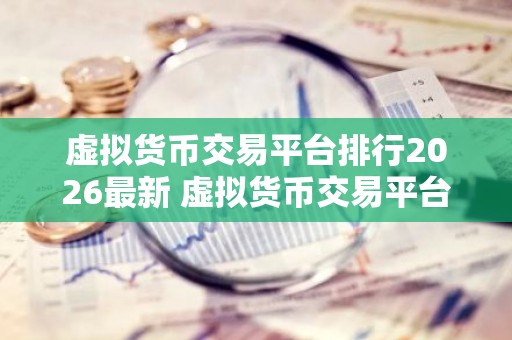 虚拟货币交易平台排行2026最新 虚拟货币交易平台都有哪些？