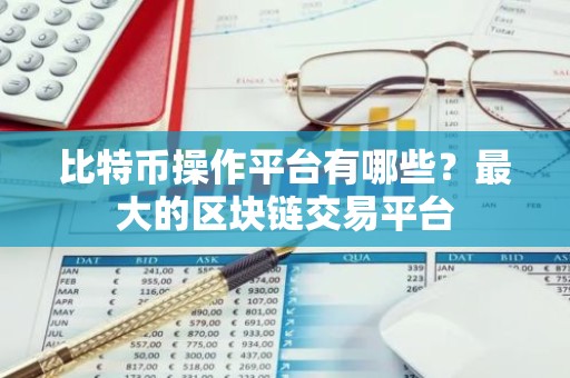 比特币操作平台有哪些？最大的区块链交易平台