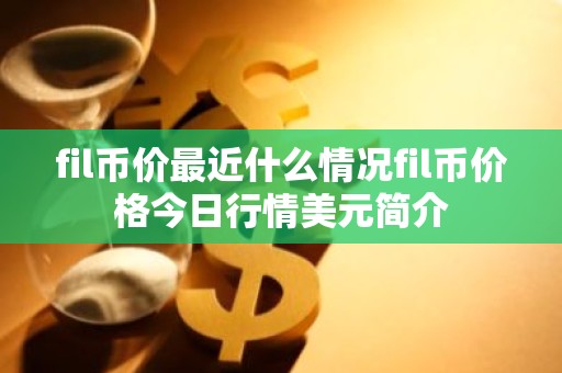 fil币价最近什么情况fil币价格今日行情美元简介