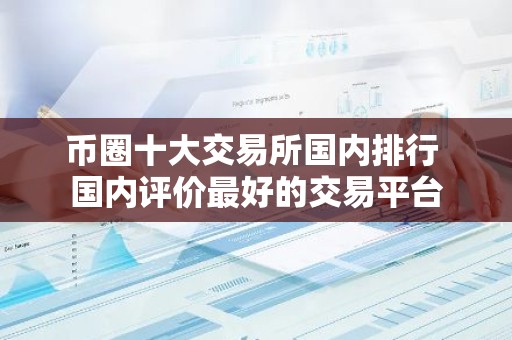 币圈十大交易所国内排行 国内评价最好的交易平台