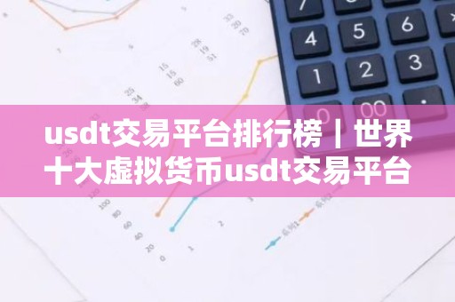 usdt交易平台排行榜｜世界十大虚拟货币usdt交易平台排名