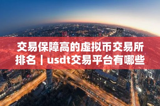 交易保障高的虚拟币交易所排名｜usdt交易平台有哪些？