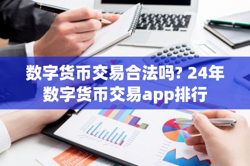 数字货币交易合法吗? 24年数字货币交易app排行
