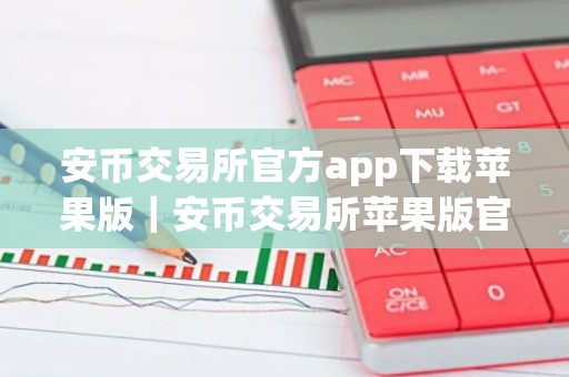 安币交易所官方app下载苹果版｜安币交易所苹果版官方客户端下载