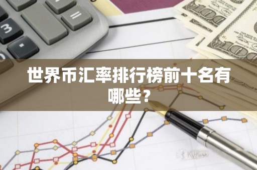 世界币汇率排行榜前十名有哪些？