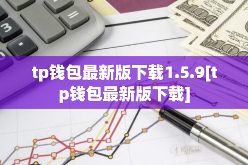 tp钱包最新版下载1.5.9[tp钱包最新版下载]