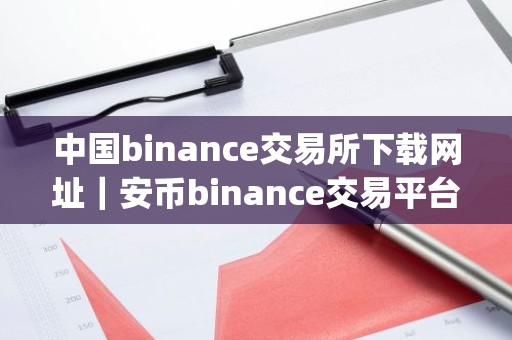 中国binance交易所下载网址｜安币binance交易平台App下载教程