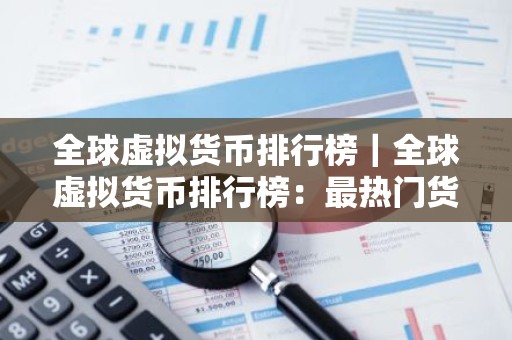 全球虚拟货币排行榜｜全球虚拟货币排行榜：最热门货币