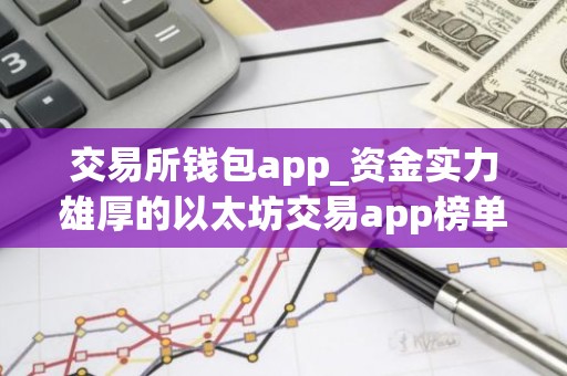 交易所钱包app_资金实力雄厚的以太坊交易app榜单一览