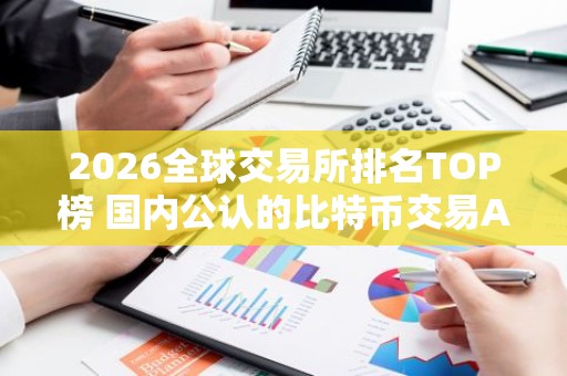 2026全球交易所排名TOP榜 国内公认的比特币交易APP