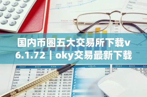 国内币圈五大交易所下载v6.1.72｜oky交易最新下载渠道