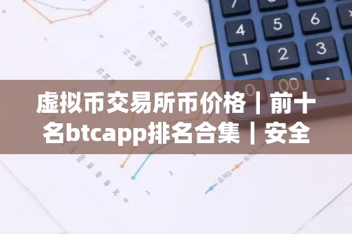 虚拟币交易所币价格｜前十名btcapp排名合集｜安全的2026