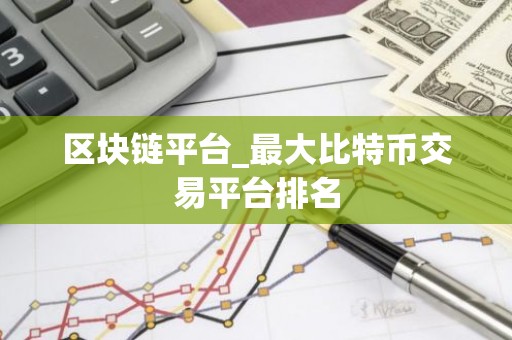 区块链平台_最大比特币交易平台排名