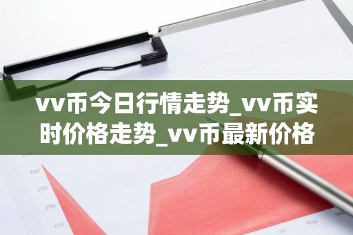 vv币今日行情走势_vv币实时价格走势_vv币最新价格