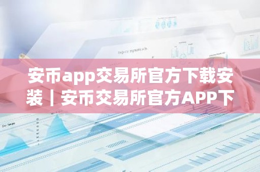 安币app交易所官方下载安装｜安币交易所官方APP下载指南