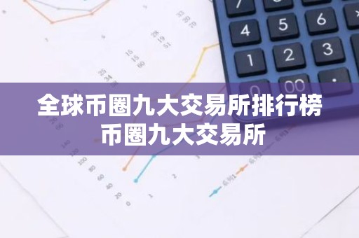 全球币圈九大交易所排行榜 币圈九大交易所